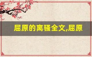 屈原的离骚全文,屈原的离骚讲了什么,屈原的离骚经典句子