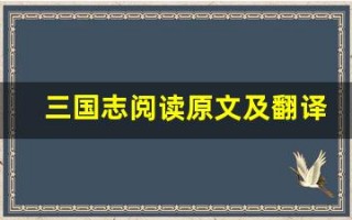 三国志阅读原文及翻译,三国志阅读全文,三国志阅读翻译,三国志阅读全诗解析