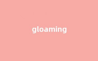 Gloaming中文翻译,Gloaming是什么意思,Gloaming发音、用法及例句(glowing的中文意思)