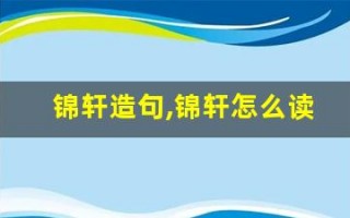 锦轩造句,锦轩怎么读,锦轩的意思,锦轩的组词