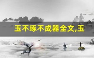 玉不琢不成器全文,玉不琢不成器讲了什么,玉不琢不成器经典句子