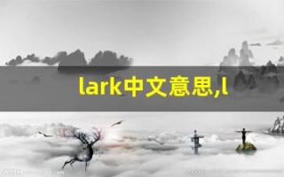 lark中文意思,lark中文翻译,lark用法及例句,lark语法