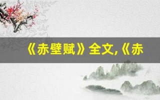 《赤壁赋》全文,《赤壁赋》讲了什么,《赤壁赋》经典句子