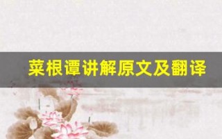 菜根谭讲解原文及翻译,菜根谭讲解全文,菜根谭讲解翻译,菜根谭讲解全诗解析