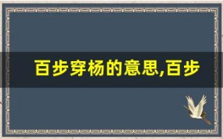 百步穿杨的意思,百步穿杨的近义词反义词,百步穿杨造句例句,百步穿杨出处及解释