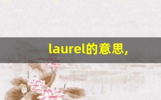 laurel的意思,laurel同义词,laurel用法及例句,laurel语法