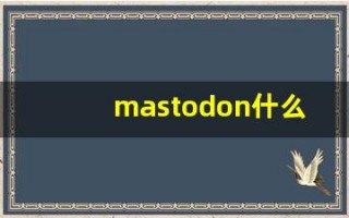 mastodon什么意思,mastodon用法,mastodon造句