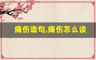 痛伤造句,痛伤怎么读,痛伤的意思,痛伤的组词