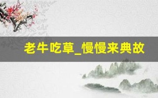 老牛吃草_慢慢来典故,老牛吃草_慢慢来故事,老牛吃草_慢慢来是什么意思