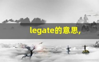 legate的意思,legate同义词,legate用法及例句,legate语法