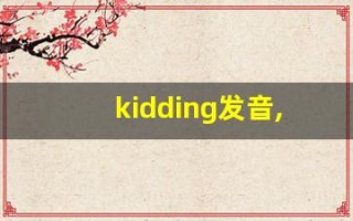 kidding发音,怎么读,kidding什么意思,kidding例句用法