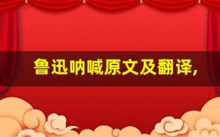 鲁迅呐喊原文及翻译,鲁迅呐喊全文,鲁迅呐喊翻译,鲁迅呐喊全诗解析