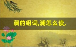 澜的组词,澜怎么读,澜的意思,澜的拼音