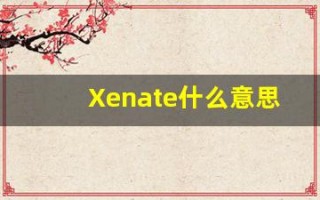 Xenate什么意思,Xenate用法,Xenate造句,Xenate的发音