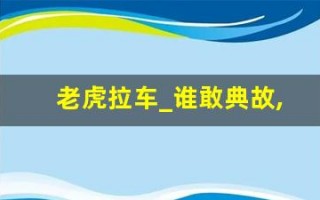 老虎拉车_谁敢典故,老虎拉车_谁敢故事,老虎拉车_谁敢是什么意思