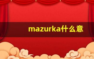 mazurka什么意思,mazurka用法,mazurka造句