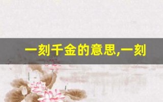 一刻千金的意思,一刻千金的近义词反义词,一刻千金造句例句,一刻千金出处及解释