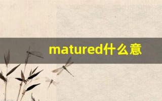 matured什么意思,matured用法,matured造句