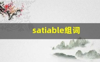 satiable组词,satiable中文翻译,satiable造句,satiable的发音