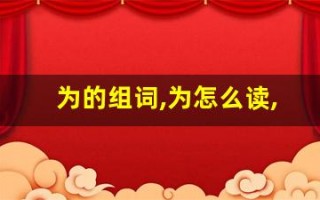 为的组词,为怎么读,为的意思,为的拼音