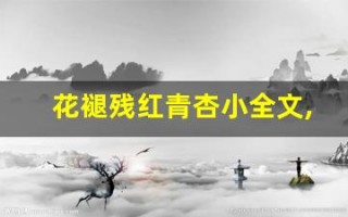 花褪残红青杏小全文,花褪残红青杏小讲了什么,花褪残红青杏小经典句子