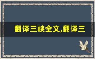 翻译三峡全文,翻译三峡讲了什么,翻译三峡经典句子