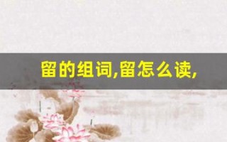 留的组词,留怎么读,留的意思,留的拼音