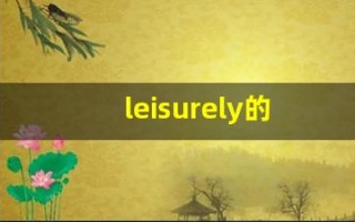 leisurely的意思,leisurely同义词,leisurely用法及例句,leisurely语法