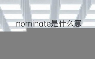 nominate什么意思,nominate中文翻译,nominate用法及例句,nominate怎么读