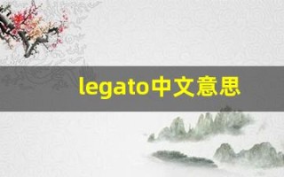 legato中文意思,legato中文翻译,legato用法及例句,legato语法