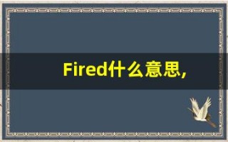 Fired什么意思,Fired用法,Fired的发音,Fired翻译