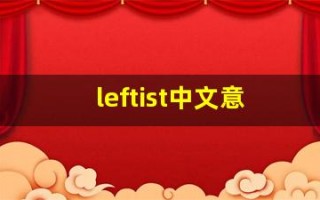 leftist中文意思,leftist中文翻译,leftist用法及例句,leftist语法