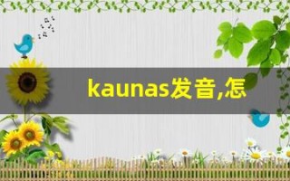 kaunas发音,怎么读,kaunas什么意思,kaunas例句用法