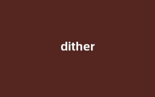 Dither中文翻译,啥意思，Dither用法及例句(dither怎么读)