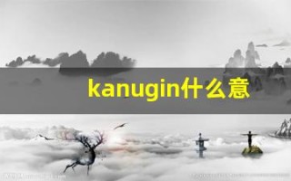 kanugin什么意思,kanugin造句用法,kanugin的发音,kanugin中文翻译
