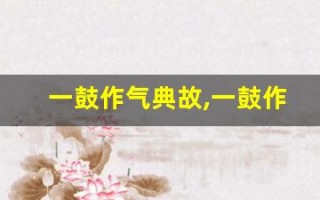 一鼓作气典故,一鼓作气故事,一鼓作气是什么意思