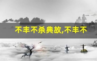 不丰不杀典故,不丰不杀故事,不丰不杀是什么意思