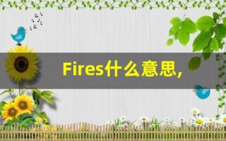 Fires什么意思,Fires用法,Fires的发音,Fires翻译