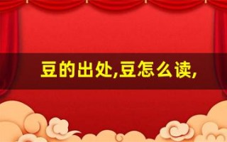 豆的出处,豆怎么读,豆的意思,豆的拼音