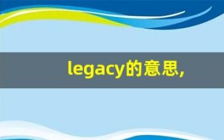legacy的意思,legacy同义词,legacy用法及例句,legacy语法