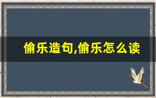 偷乐造句,偷乐怎么读,偷乐的意思,偷乐的组词
