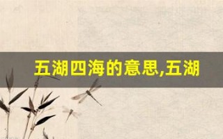 五湖四海的意思,五湖四海的近义词反义词,五湖四海造句例句,五湖四海出处及解释