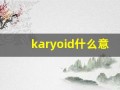 karyoid什么意思,karyoid造句用法,karyoid的发音,karyoid中文翻译