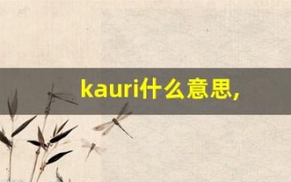 kauri什么意思,kauri造句用法,kauri的发音,kauri中文翻译