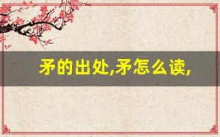 矛的出处,矛怎么读,矛的意思,矛的拼音