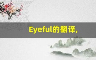 Eyeful的翻译,Eyeful怎么读,Eyeful造句及用法