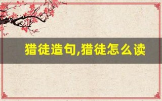 猎徒造句,猎徒怎么读,猎徒的意思,猎徒的组词
