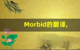 Morbid的翻译,Morbid怎么读,Morbid造句及用法