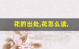 花的出处,花怎么读,花的意思,花的拼音