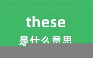 these中文翻译,these发音,these用法及例句,these是什么意思(these用中文怎么翻译)
